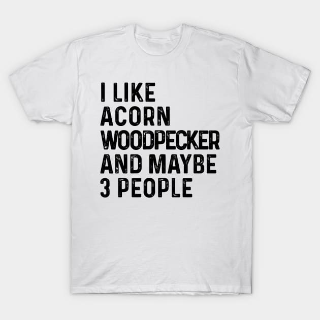 I Like Acorn Woodpecker And Maybe 3 People Funny T-Shirt by HeroGifts